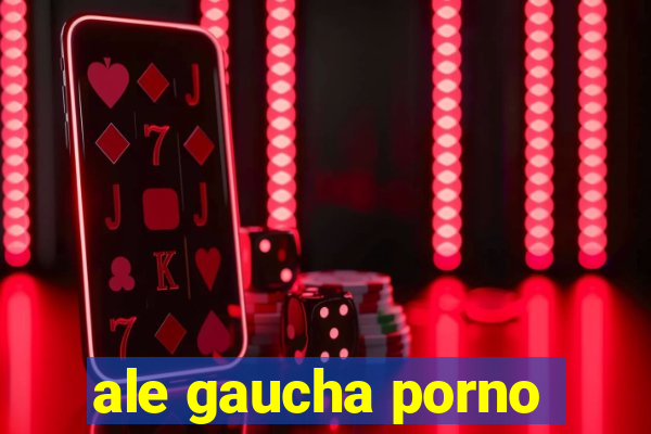 ale gaucha porno